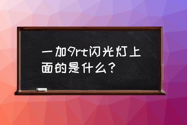 一加9来电闪光灯怎么设置 一加9rt闪光灯上面的是什么？