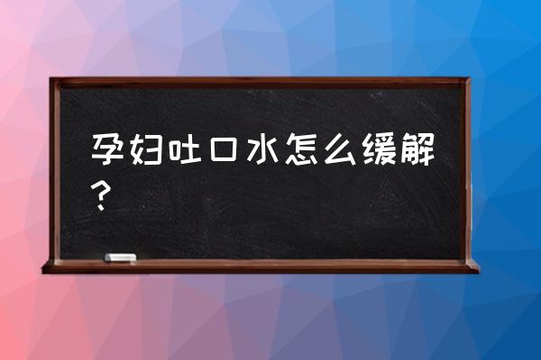 孕期的呕吐解决方法 孕妇吐口水怎么缓解？