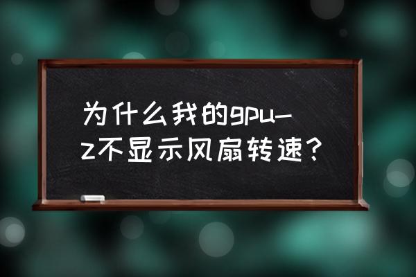 怎么打开gpu-z 为什么我的gpu-z不显示风扇转速？