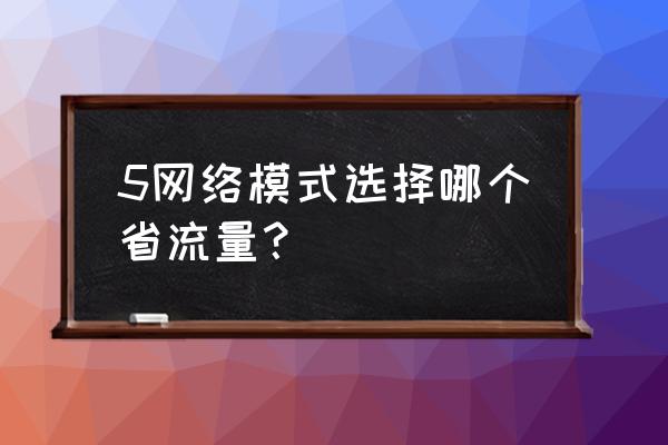 如何最大化节省流量 5网络模式选择哪个省流量？