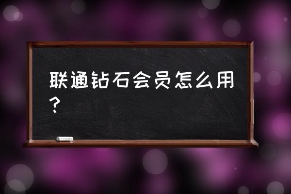 app购买钻石 联通钻石会员怎么用？