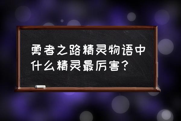 4399勇者之路里面哪个精灵最厉害 勇者之路精灵物语中什么精灵最厉害？