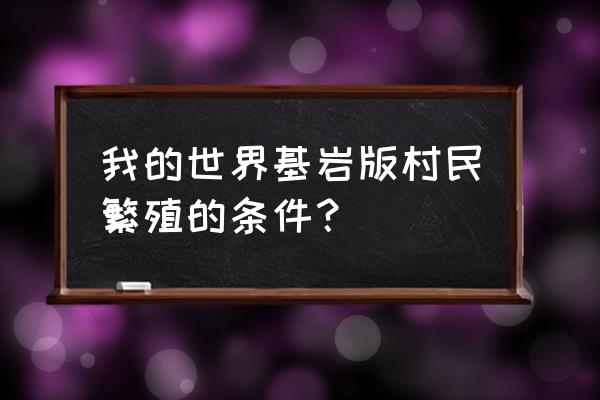 我的世界基岩版1.18村民怎么繁殖 我的世界基岩版村民繁殖的条件？