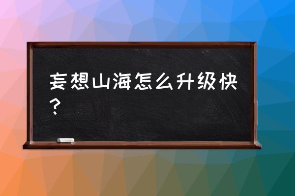 妄想山海在哪里升级家园等级 妄想山海怎么升级快？