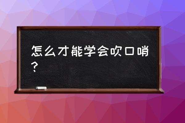 怎么做吹气卷简单又好看 怎么才能学会吹口哨？