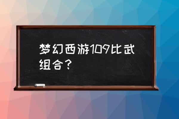 梦幻西游比武带药怎么带 梦幻西游109比武组合？