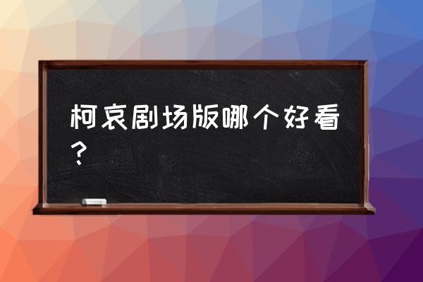 柯南剧场版哪一部最好 柯哀剧场版哪个好看？