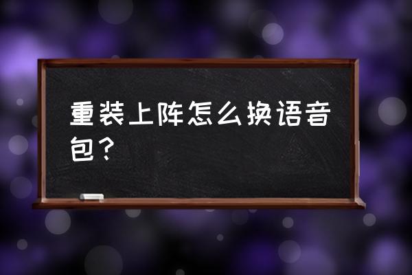 重装上阵为什么声音突然消失 重装上阵怎么换语音包？