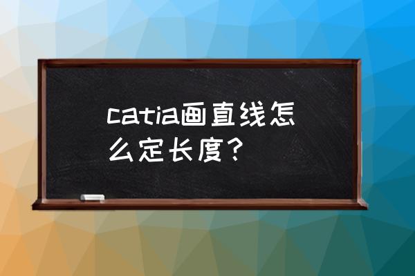 catia测量尺寸工具如何调出 catia画直线怎么定长度？