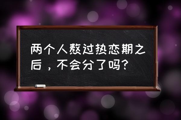 恋爱如何维持 两个人熬过热恋期之后，不会分了吗？