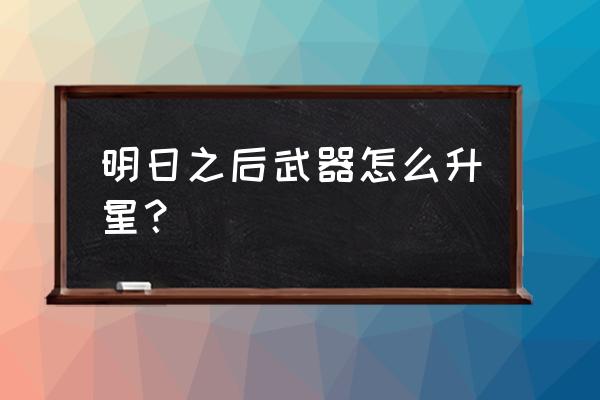 明日之后怎么快速得到武器 明日之后武器怎么升星？