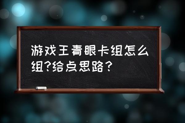 青眼卡组可以和啥卡组一起组 游戏王青眼卡组怎么组?给点思路？