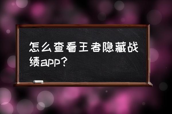 王者荣耀哪里看自己胜率 怎么查看王者隐藏战绩app？