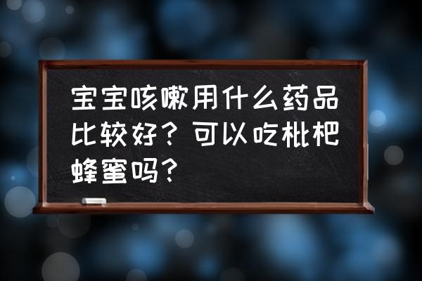 专治小儿咳嗽的秘方 宝宝咳嗽用什么药品比较好？可以吃枇杷蜂蜜吗？