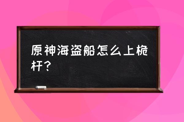 原神寻找船上的东西 原神海盗船怎么上桅杆？