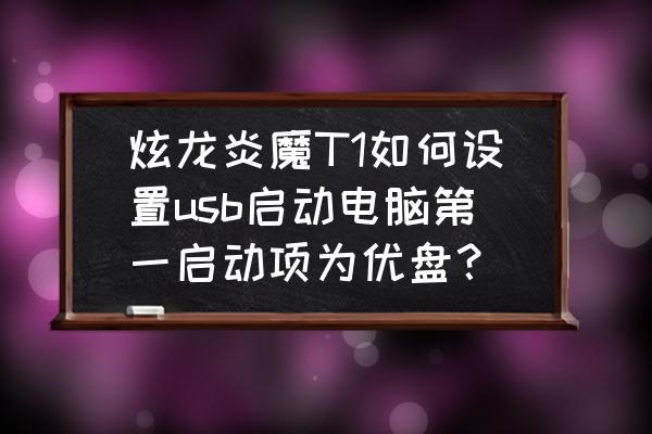 炫龙bios设置中文对照表 炫龙炎魔T1如何设置usb启动电脑第一启动项为优盘？