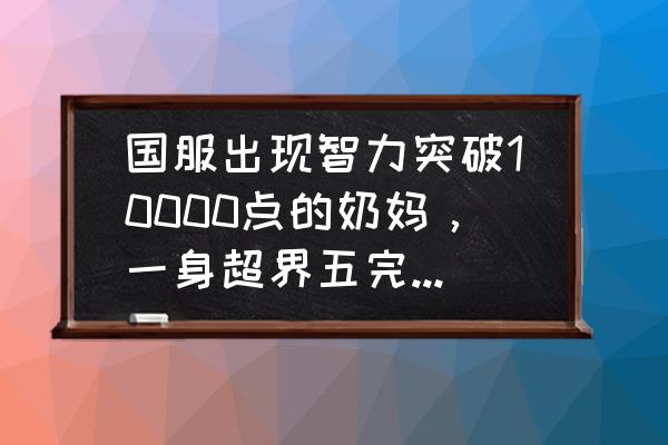 完美世界手游团长怎么开36人团 国服出现智力突破10000点的奶妈，一身超界五完美毕业，这样的奶妈团长敢要吗？