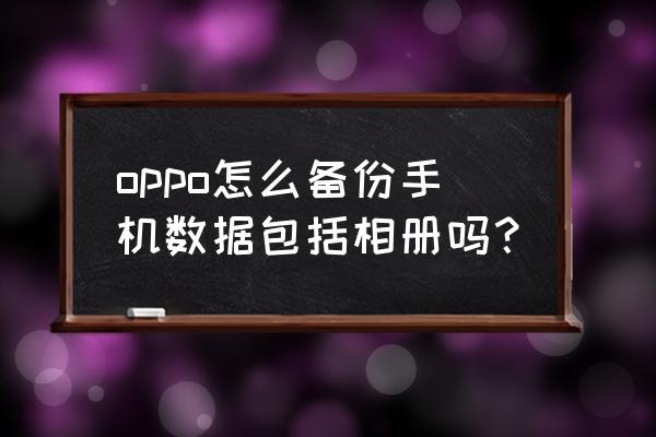 oppoa37m如何调出照片备份 oppo怎么备份手机数据包括相册吗？