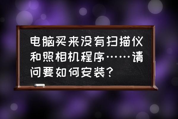 相机如何与电脑连接起来 电脑买来没有扫描仪和照相机程序……请问要如何安装？