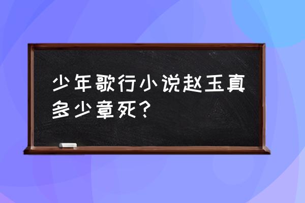 少年歌行赵玉真为什么没人报仇 少年歌行小说赵玉真多少章死？