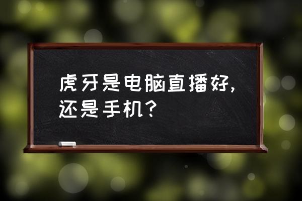 虎牙手机游戏直播 虎牙是电脑直播好,还是手机？