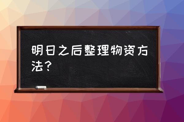 明日之后沙漠登山包怎么得 明日之后整理物资方法？