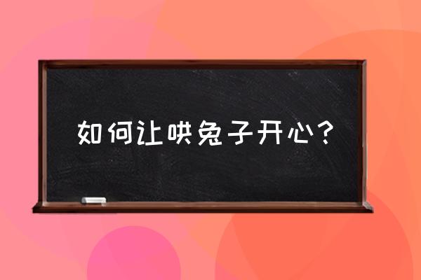 兔子生气的表情怎么画简笔画 如何让哄兔子开心？