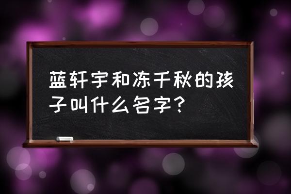 史莱克七怪的小孩叫什么名字 蓝轩宇和冻千秋的孩子叫什么名字？