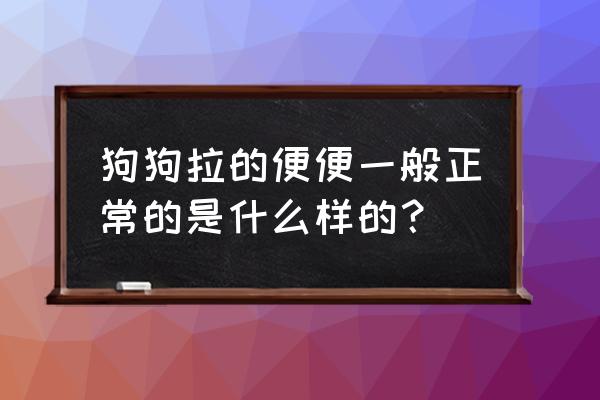 狗狗拉稀哪种是正常的 狗狗拉的便便一般正常的是什么样的？