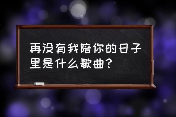 希望你能照顾好自己是哪里的歌词 再没有我陪你的日子里是什么歌曲？