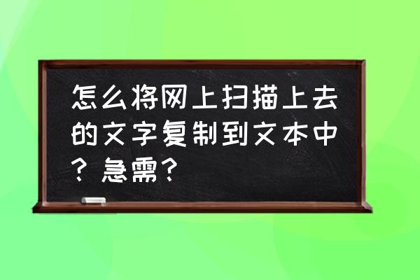 pdf扫描文件翻译成中文 怎么将网上扫描上去的文字复制到文本中？急需？