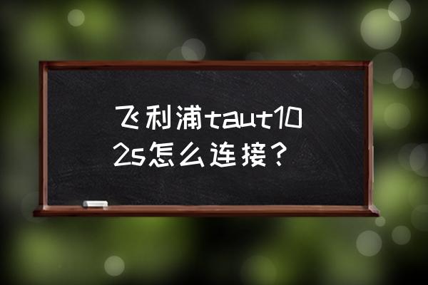 飞利浦一体机怎么插上耳机 飞利浦taut102s怎么连接？