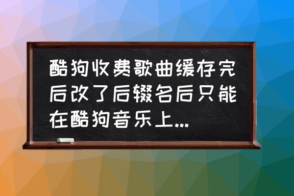 酷狗删除云盘歌曲怎么恢复 酷狗收费歌曲缓存完后改了后辍名后只能在酷狗音乐上播放，在其他播放器上不能播放怎么办，求大神指点？