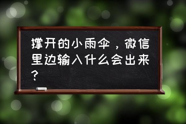 微信旁边有个小雨伞怎么去掉 撑开的小雨伞，微信里边输入什么会出来？