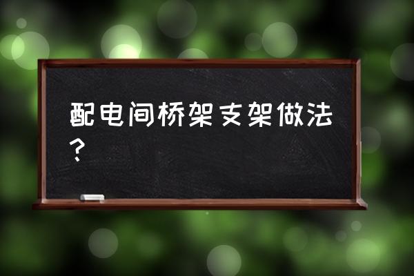 桥架沿墙敷设 配电间桥架支架做法？