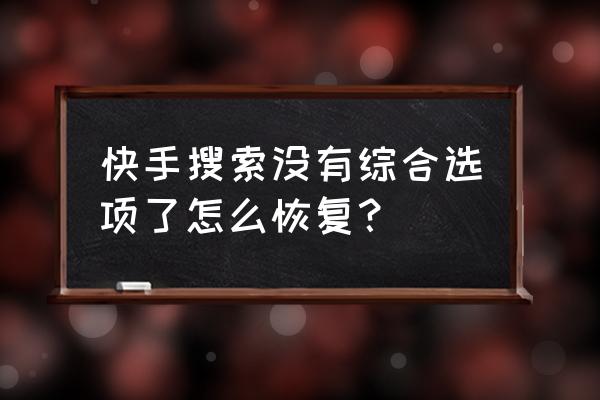 网页里面的小图标不见了怎么办 快手搜索没有综合选项了怎么恢复？