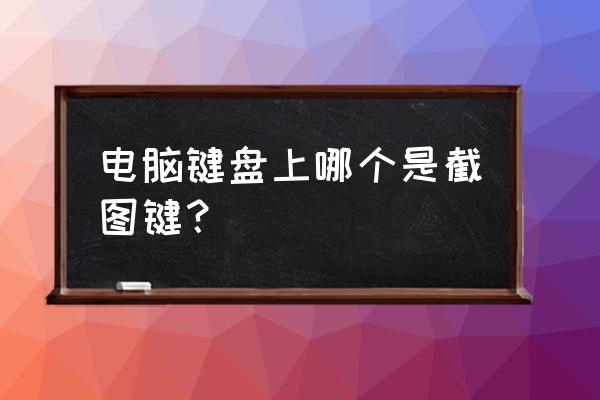 截图快捷键怎么操作呢 电脑键盘上哪个是截图键？