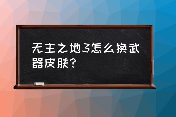 无主之地2武器名称怎么调中文 无主之地3怎么换武器皮肤？