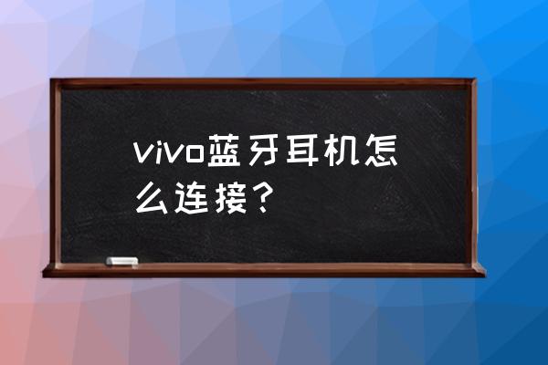 蓝牙耳机正确连接的方法 vivo蓝牙耳机怎么连接？