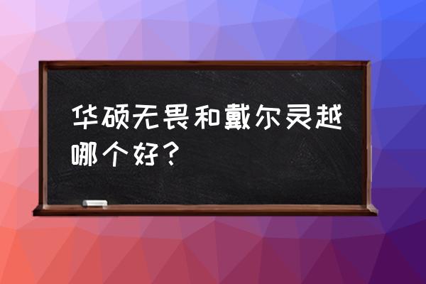 戴尔好还是华硕笔记本电脑好 华硕无畏和戴尔灵越哪个好？