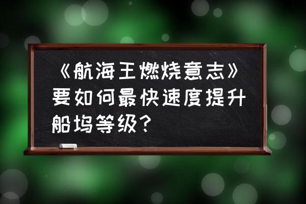 航海王燃烧意志航海远征选择什么 《航海王燃烧意志》要如何最快速度提升船坞等级？