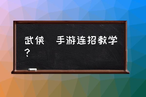 武侠乂手游从哪里加好友 武侠乂手游连招教学？