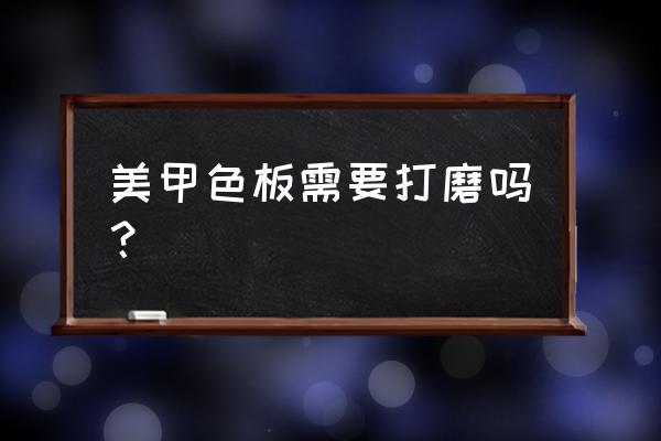 怎么制作美甲电子色板 美甲色板需要打磨吗？