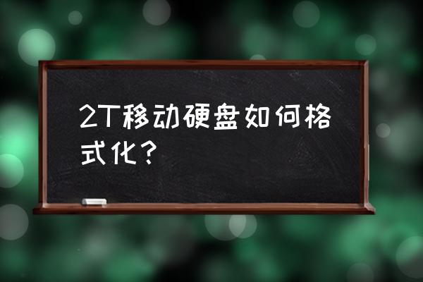 如何改大移动硬盘格式 2T移动硬盘如何格式化？