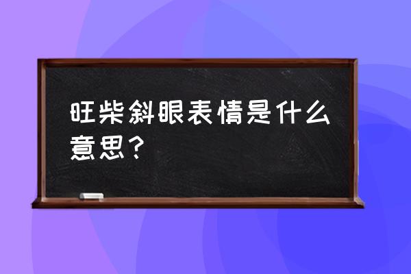 旺聊app 旺柴斜眼表情是什么意思？