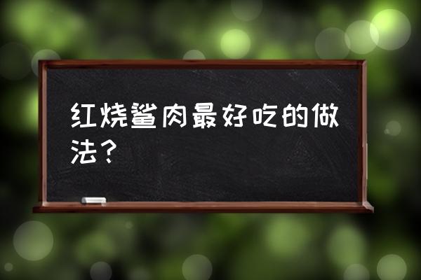 海底动物橡皮擦 红烧鲨肉最好吃的做法？