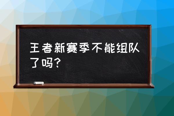 王者荣耀段位差多少无法组队 王者新赛季不能组队了吗？