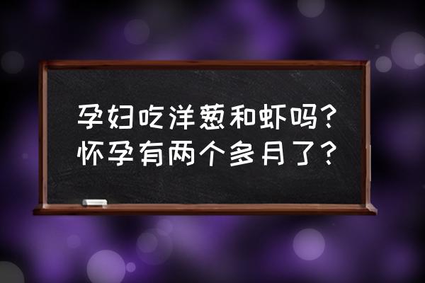 孕期营养不良对孩子以后有影响吗 孕妇吃洋葱和虾吗？怀孕有两个多月了？