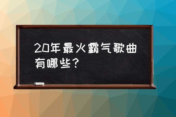 啥软件专门放闽南语歌曲 20年最火霸气歌曲有哪些？