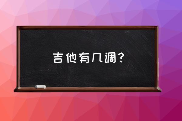 吉他基本调六个分别是什么音 吉他有几调？